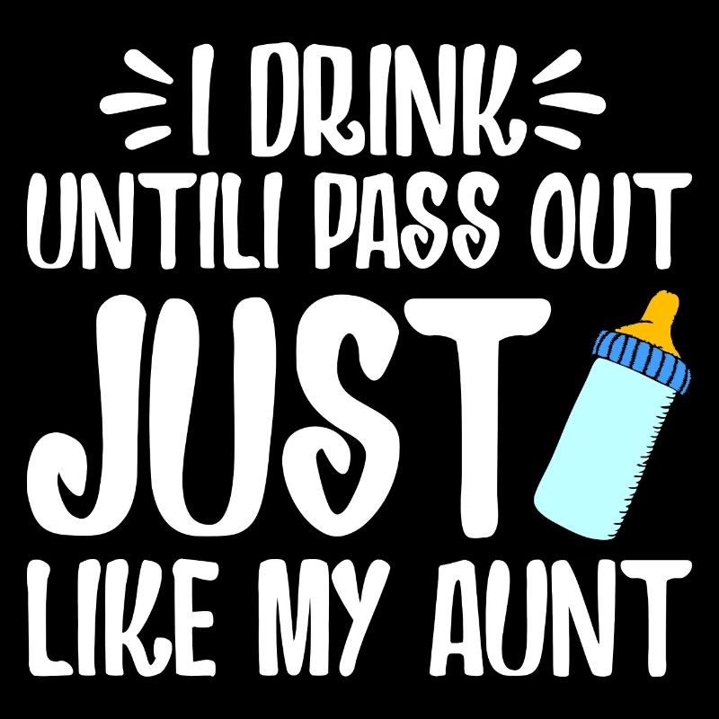 I DRINK UNTILI PASS OUT JUST LIKE MY AUNT