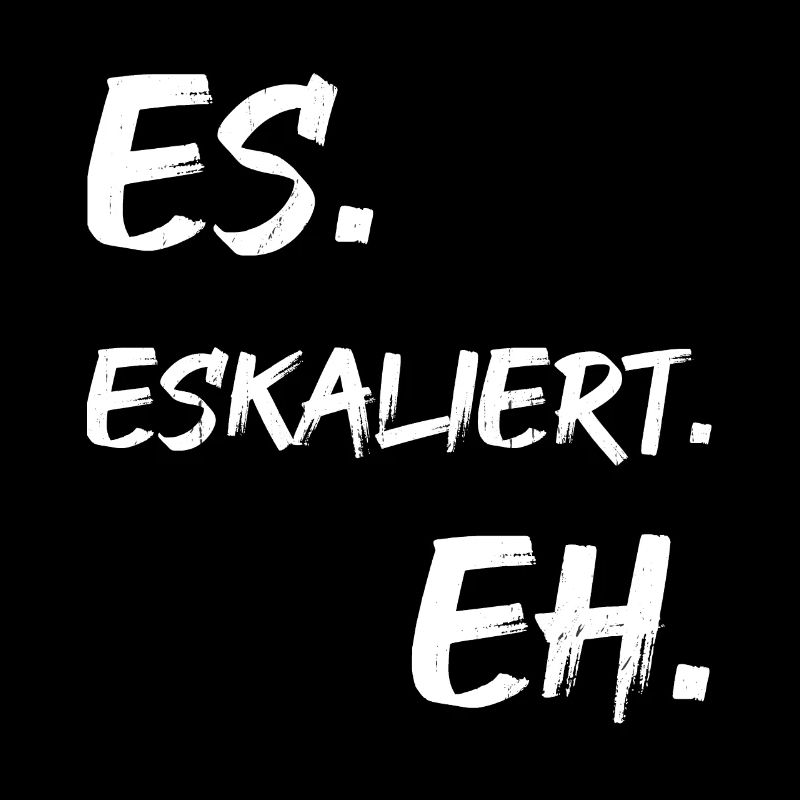 Es. Eskaliert. Eh.