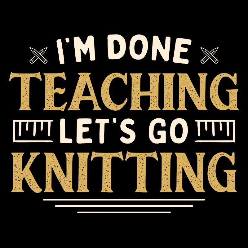 I'm Done Teaching Let's Go Knitting Funny Teacher