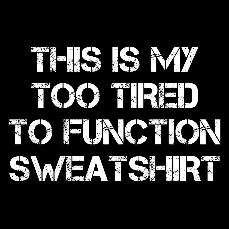 this is my too tired to function sweatshirt funny