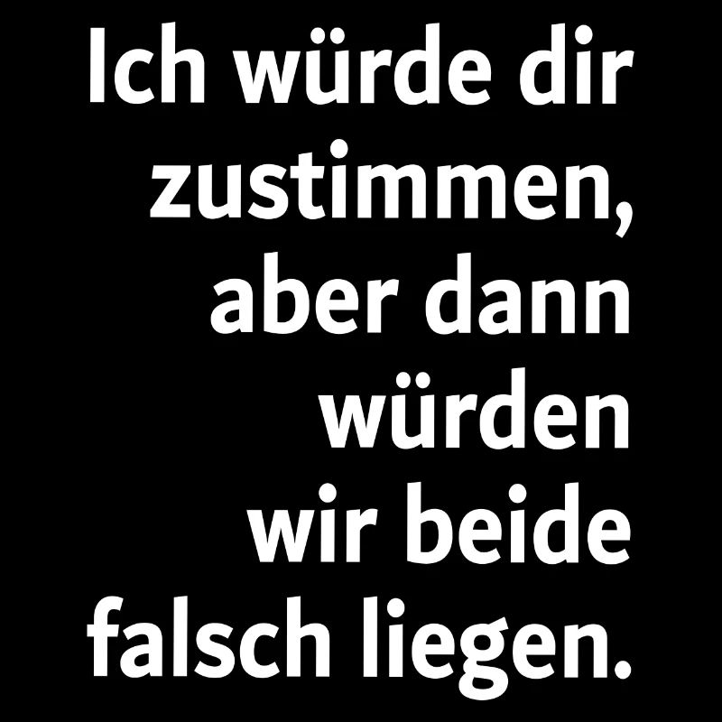 Ich würde dir zustimmen aber dann würden wir beide