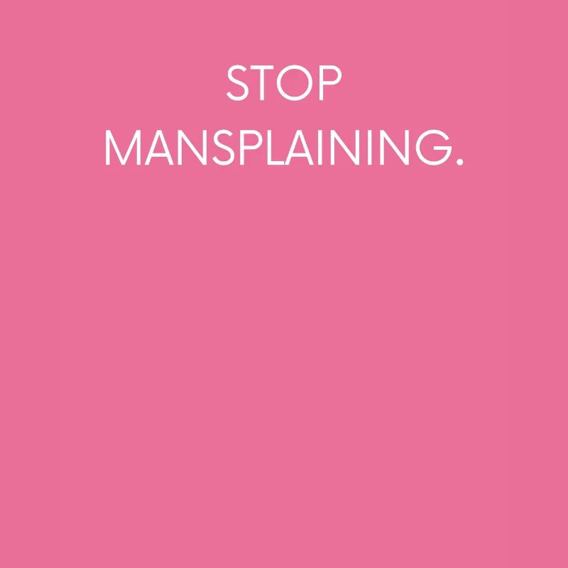 Stop Mansplaining.