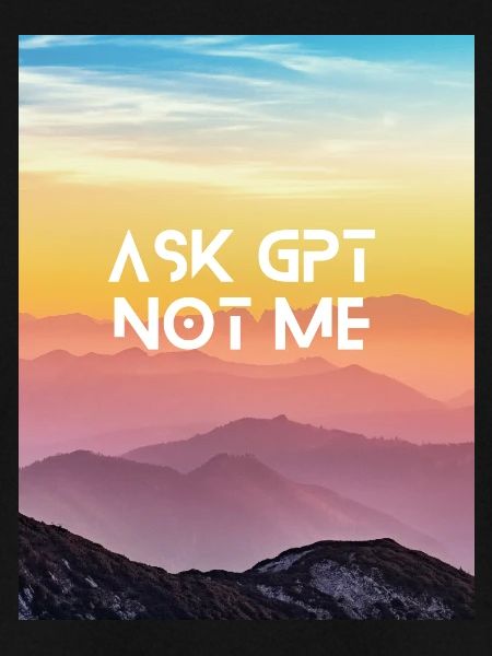 ASK GPT NOT ME