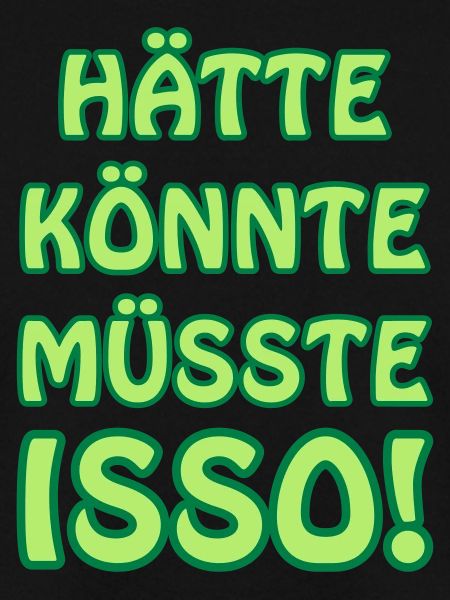 Hätte könnte müsste isso!