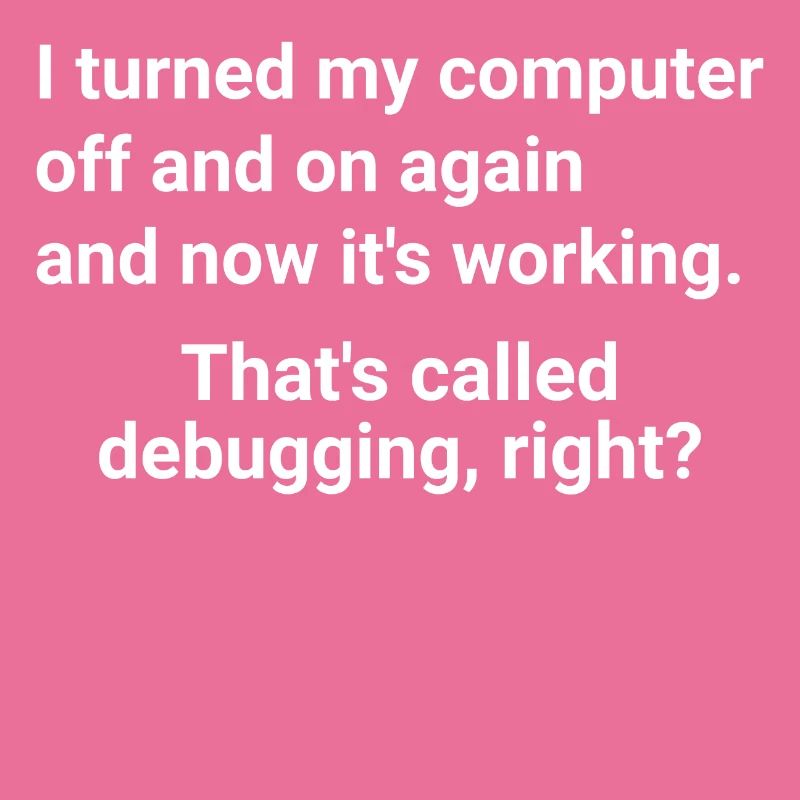 turned computer on and off - debugging right?