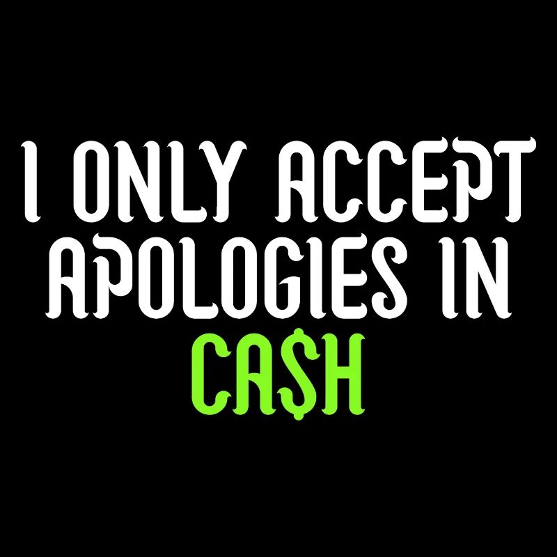 i only accept apologies in cash