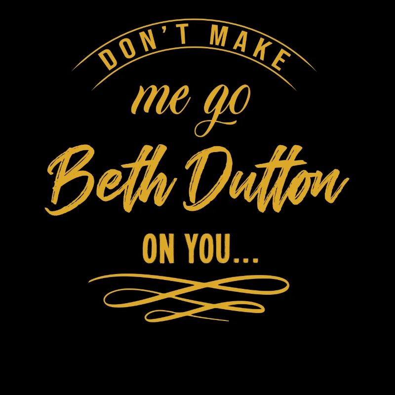 Dont make me go beth dutton on you