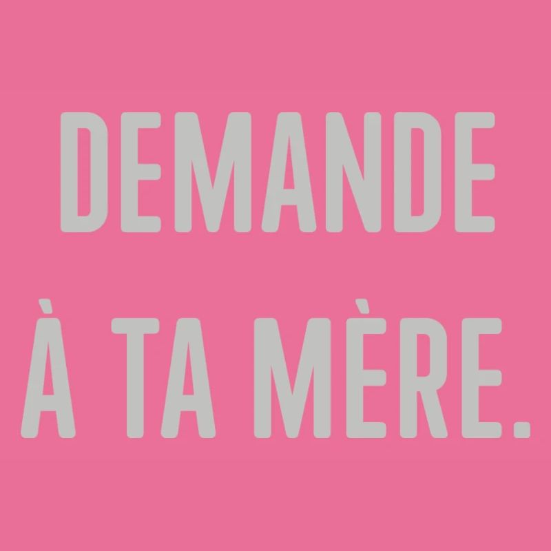 Demande à ta mère.