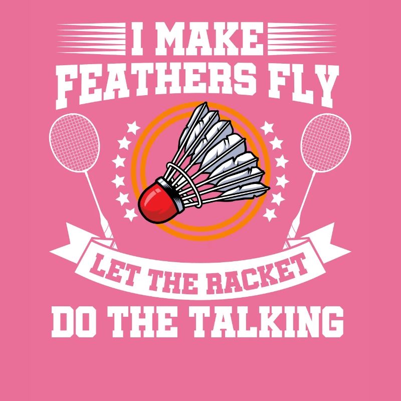 I Make Feathers Fly Let The Racket Do The Talking