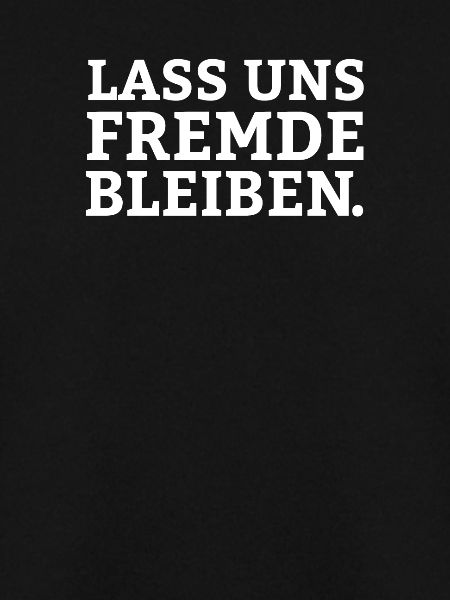 lass uns Fremde bleiben.
