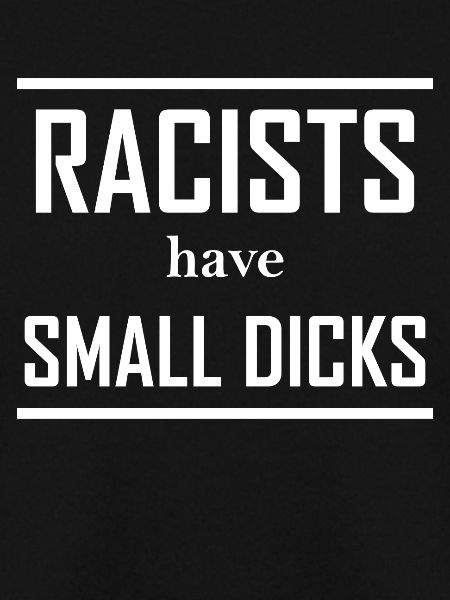 Racists have small dicks