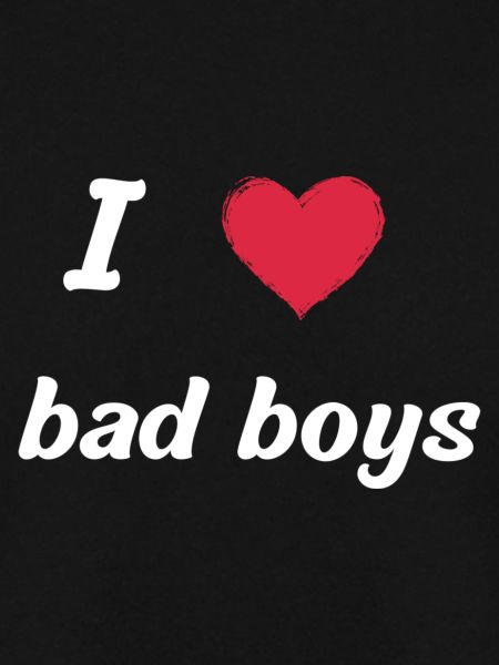 I love bad boys