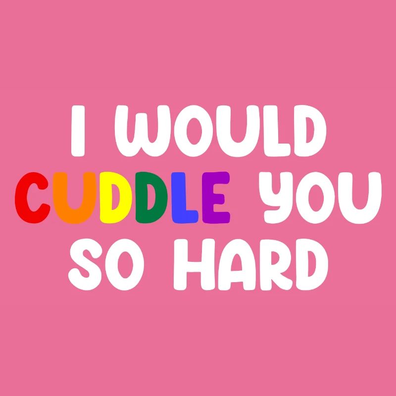 I Would Cuddle You So Hard