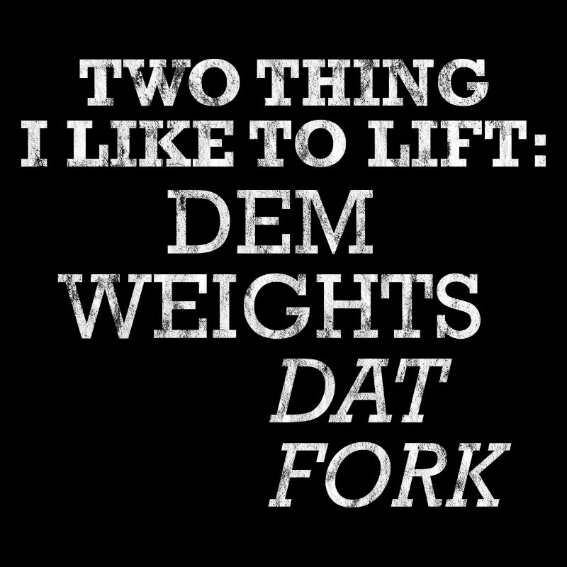 Two Things I Like To Lift, Dem Weights, Dat Fork 3