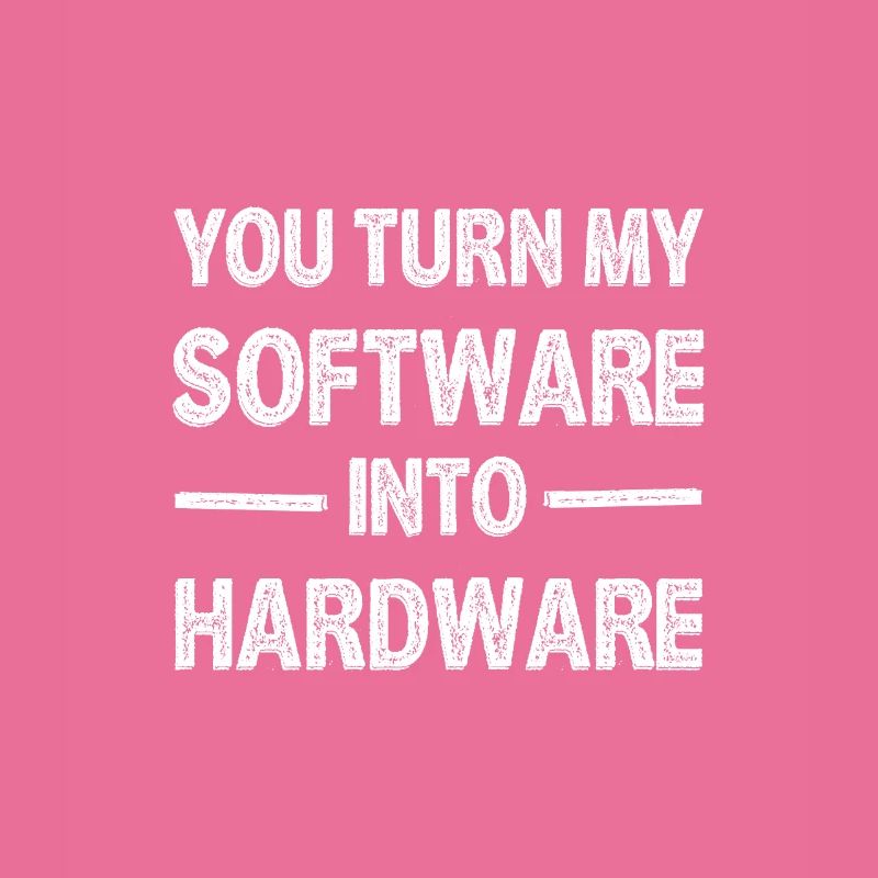 You Turn My Software Into Hardware 3