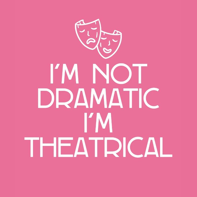 I'm Not Dramatic, I'm Theatrical