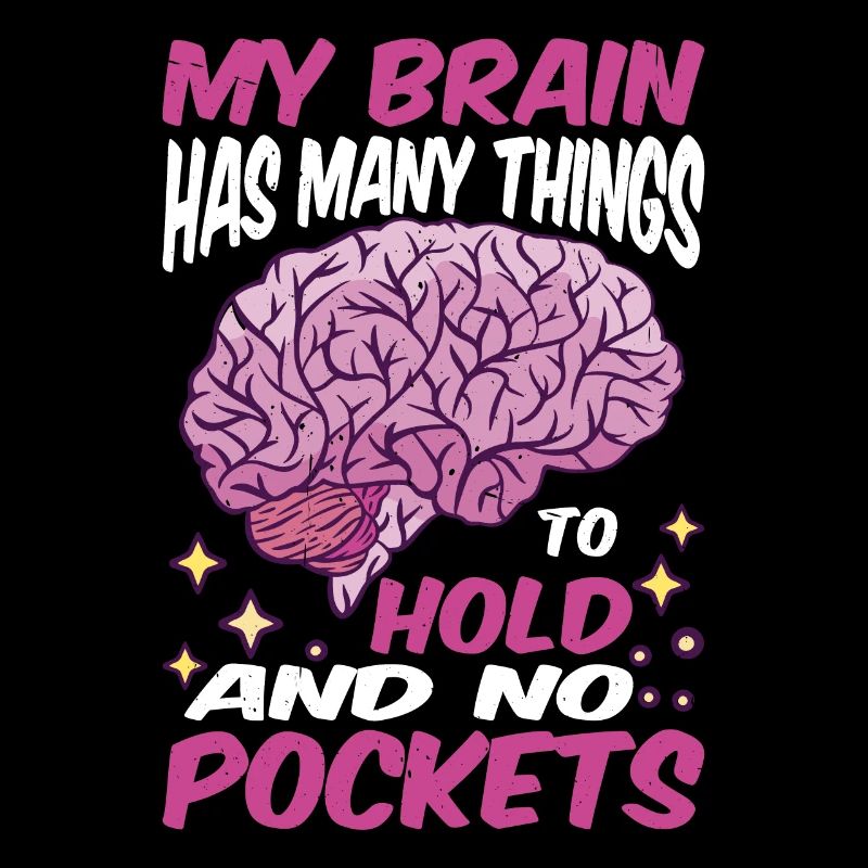 My Brain Has Many Things To Hold And No Pockets