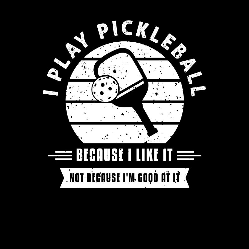 I Play Pickleball Because I Like It