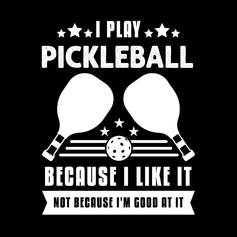 I Play Pickleball Because I Like It