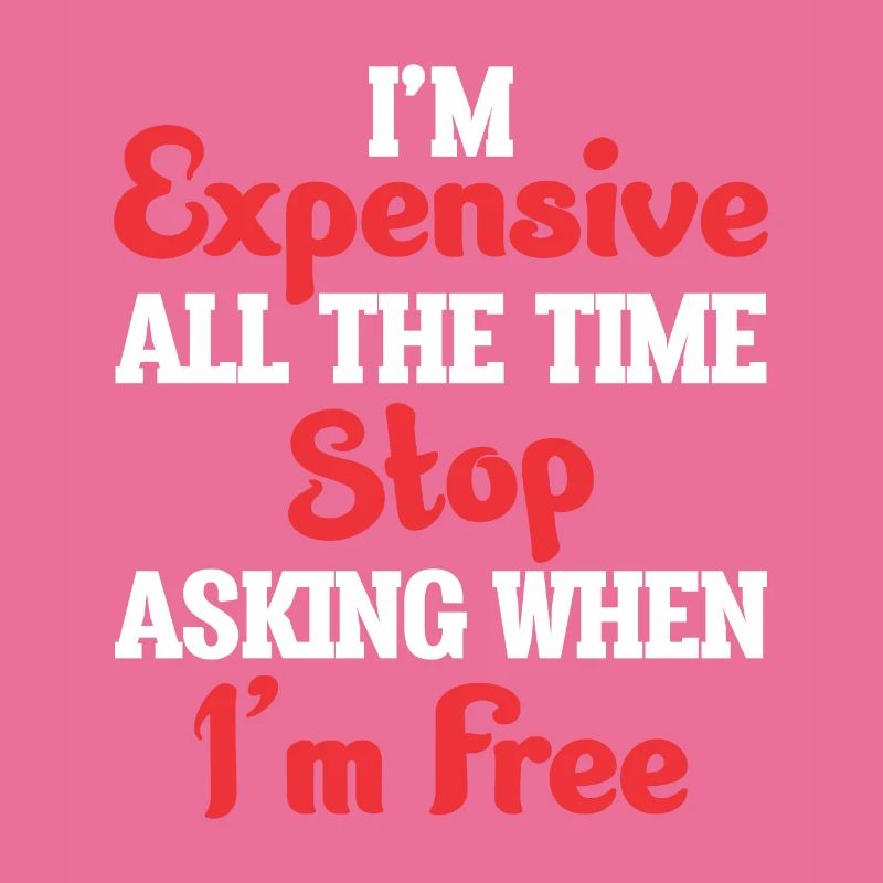I'm Expensive All The Time Stop Asking When Im