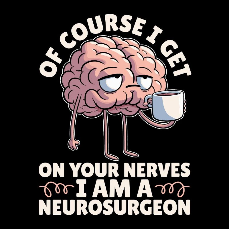 Neurosurgeon Of Course I Get On Your Brain Surgeon