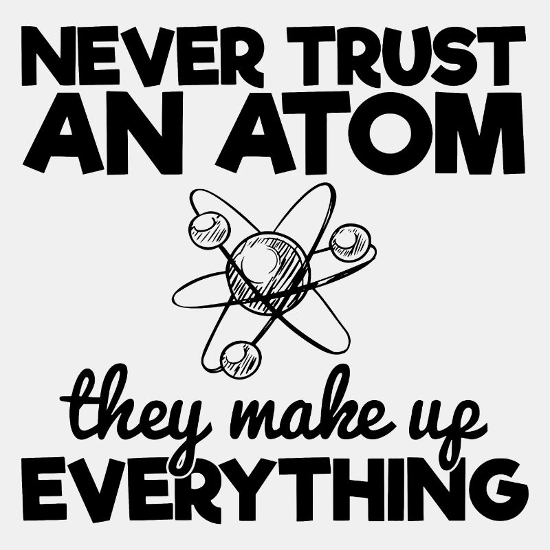 Never Trust An Atom They Make Up Everything