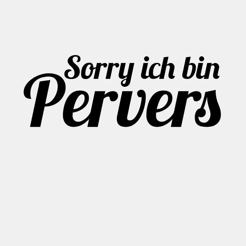 Sorry ich bin Pervers