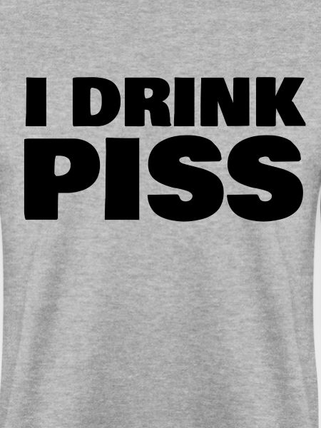 i drink piss
