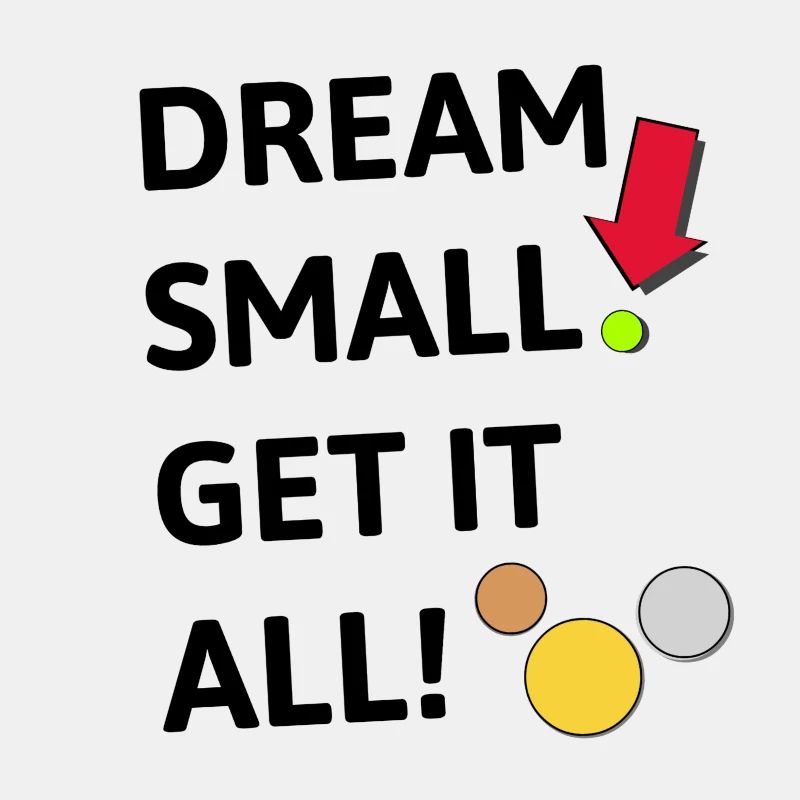Dream small! Get it all!