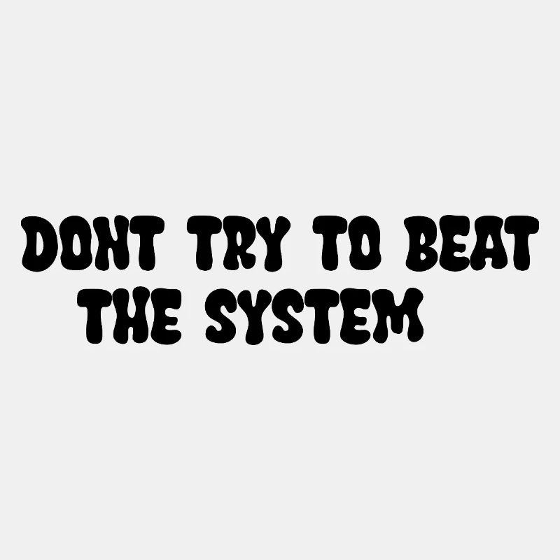 Dont try to beat the System