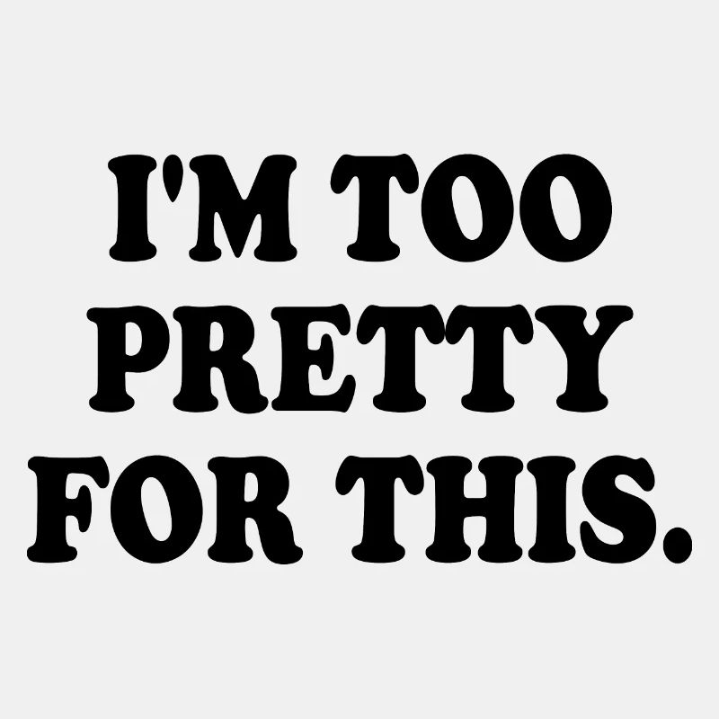 I'M TOO PRETTY FOR THIS