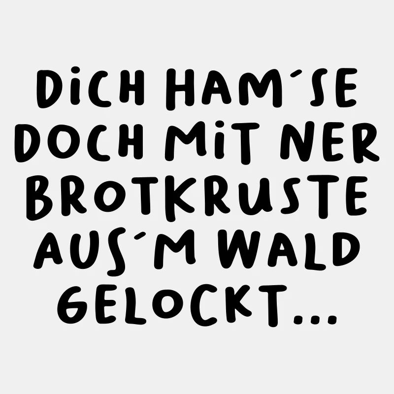 Dich ham´se doch mit ner Brotkruste aus´m Wald...