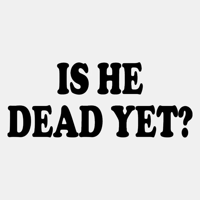 is he dead yet