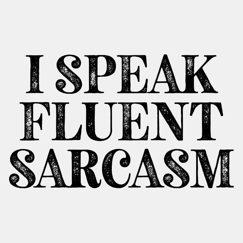 I Speak fluent Sarcasm