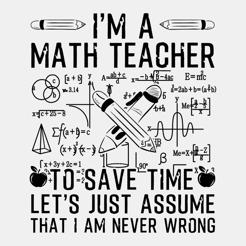 I'm A Math Teacher I Am Never Wrong