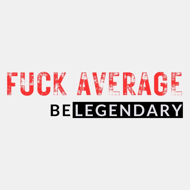 FUCK AVERAGE - BE LEGENDARY