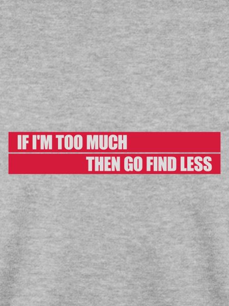 if im too much