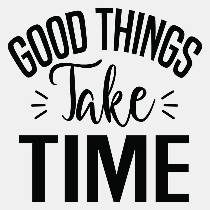 Good Things Take Time