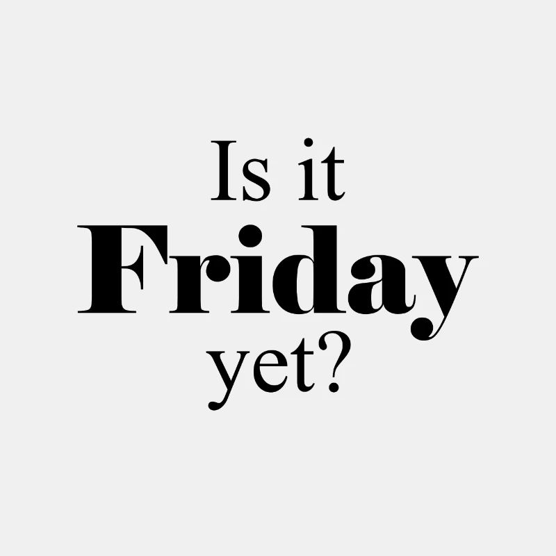 Is it Friday yet?