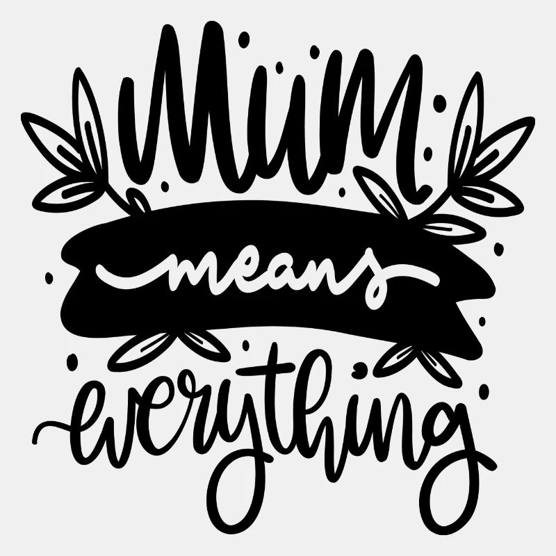 Mum means everything