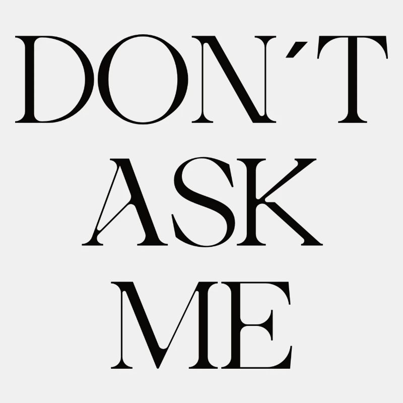 DONT ASK ME