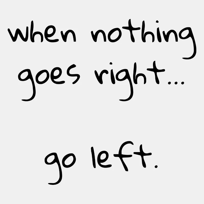 When nothing goes right… go left.