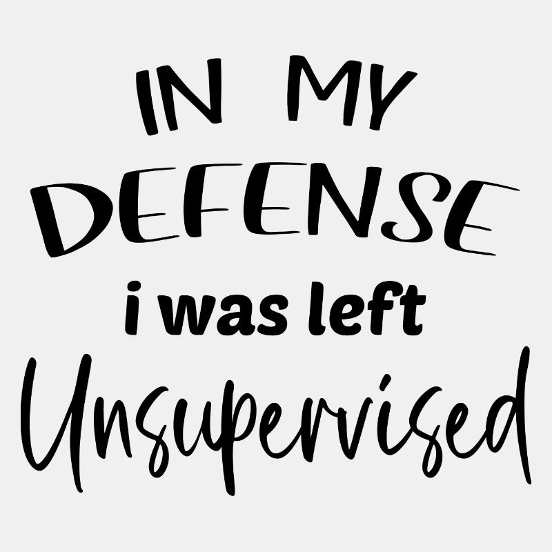 in my defense i was left unsupervised