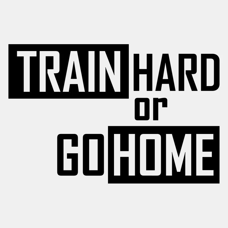 train hard or go home