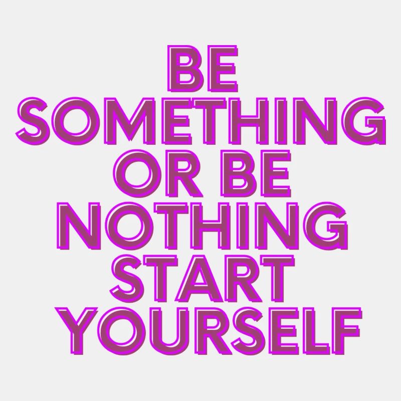 BE SOMETHING OR BE NOTHING START YOURSELF