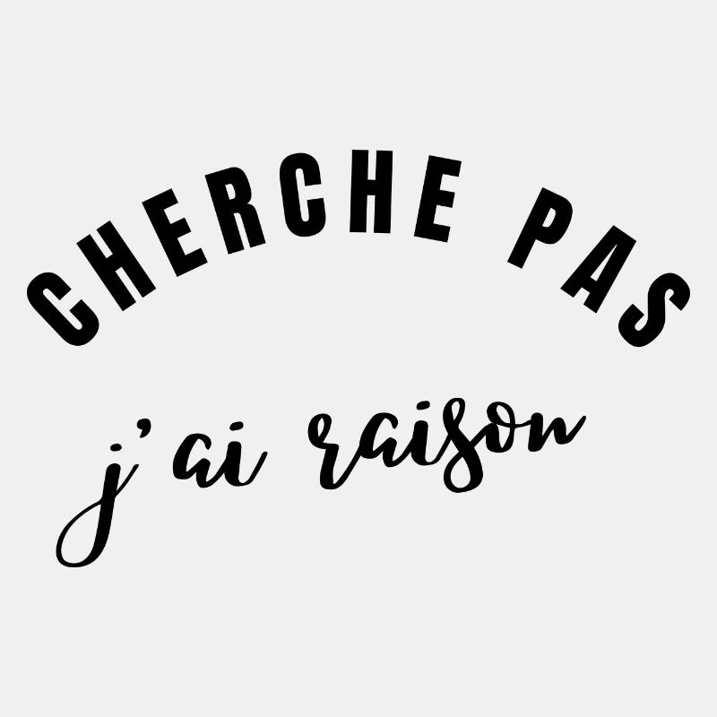 cherche pas j'ai raison