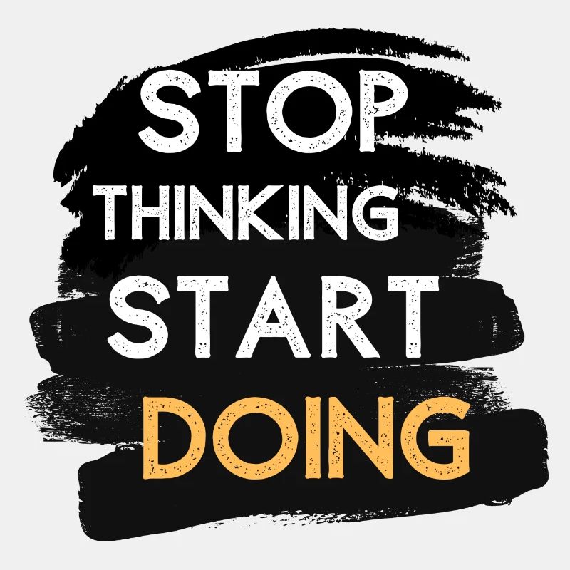 Stop thinking start doing