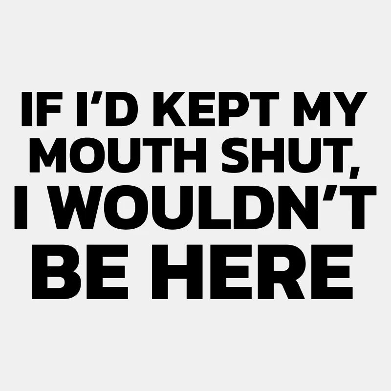 Si j’avais gardé ma bouche fermée, je ne serais pas ici !