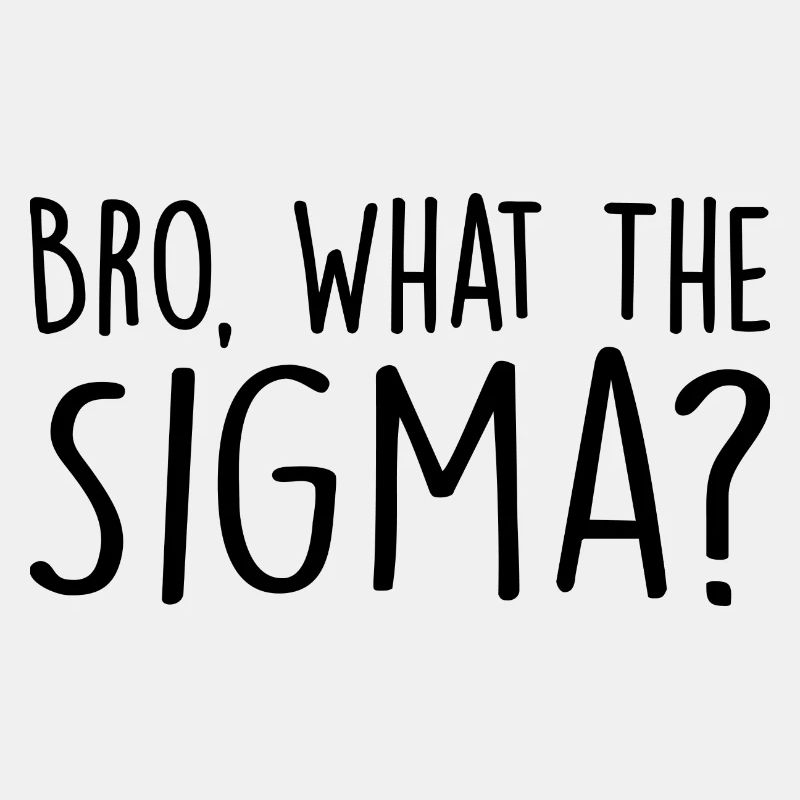 Bro, what the sigma ?