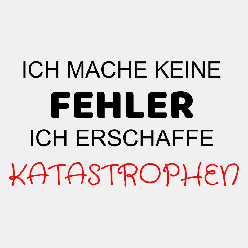ICH MACHE KEINE FEHLER ICH ERSCHAFFE KATASTROPHEN